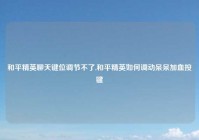 和平精英聊天键位调节不了,和平精英如何调动呆呆加血按键