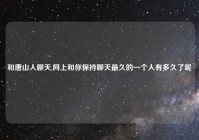 和唐山人聊天,网上和你保持聊天最久的一个人有多久了呢