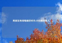 男朋友有绿帽癖好咋办,小心眼的男人