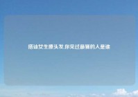 搭讪女生撩头发,你见过最骚的人是谁