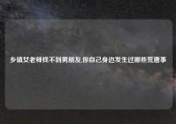 乡镇女老师找不到男朋友,你自己身边发生过哪些荒唐事