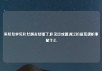 男朋友梦见和女朋友结婚了,你见过或遭遇过的最荒唐的事是什么