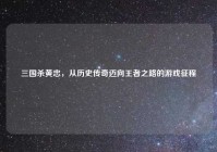 三国杀黄忠，从历史传奇迈向王者之路的游戏征程