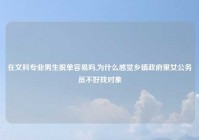 在文科专业男生脱单容易吗,为什么感觉乡镇政府里女公务员不好找对象