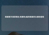 明星聊天用表情包,有哪些Q版的明星的头像和壁纸