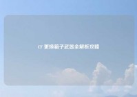 CF 更换箱子武器全解析攻略