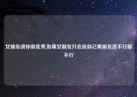 女朋友讲你很优秀,如果女朋友只会说自己男朋友这不行那不行