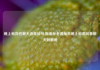 晚上和异性聊天语录短句,如果你老婆每天晚上和男同事聊天到很晚