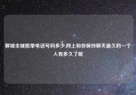 聊城全城脱单电话号码多少,网上和你保持聊天最久的一个人有多久了呢