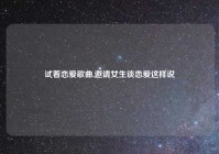 试着恋爱歌曲,邀请女生谈恋爱这样说