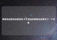 男朋友给我钱该接受吗,不大宽裕的男朋友给我买了一个手机