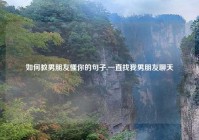 如何教男朋友懂你的句子,一直找我男朋友聊天