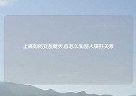 上班如何交友聊天,你怎么和别人搞好关系