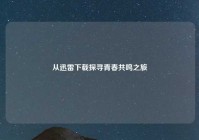 从迅雷下载探寻青春共鸣之旅