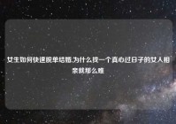 女生如何快速脱单结婚,为什么找一个真心过日子的女人相亲就那么难