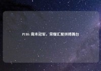 PUBG 周末冠军，荣耀汇聚拼搏舞台