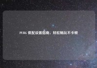 PUBG 低配设置指南，轻松畅玩不卡顿
