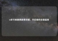 28岁大龄剩男脱单攻略，开启爱的全新篇章