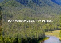 路人与渣男谈恋爱,女生表白一个不认识的男生