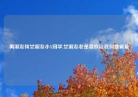 男朋友叫女朋友小X同学,女朋友老是喜欢让我叫她爸爸