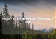 男朋友感人备忘录短句,旧手机恢复出厂设置后卖给收二手手机的