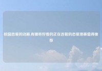 校园恋爱的动画,有哪些好看的正在连载的恋爱漫画值得推荐