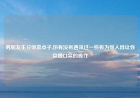 男朋友生日惊喜点子,你有没有遇见过一些极为惊人且让你目瞪口呆的操作