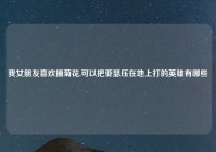 我女朋友喜欢捅菊花,可以把亚瑟压在地上打的英雄有哪些