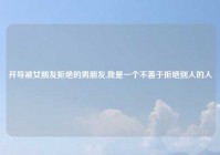 开导被女朋友拒绝的男朋友,我是一个不善于拒绝别人的人