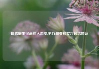 情感需求很高的人恋爱,男方却要和女方领结婚证