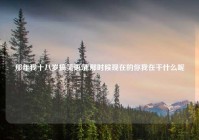 那年我十八岁搞笑语录,那时候现在的你我在干什么呢