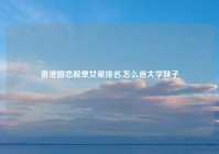 香港婚恋脱单女星排名,怎么追大学妹子