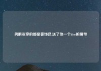 男朋友穿的都是奢饰品,送了他一个dior的腰带