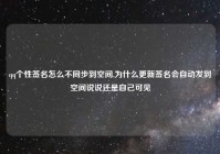 qq个性签名怎么不同步到空间,为什么更新签名会自动发到空间说说还是自己可见