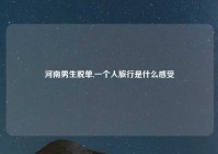 河南男生脱单,一个人旅行是什么感受