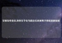 女朋友性变态,深夜女子在马路边无故被男子用锐器戳屁股