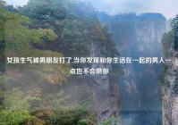 女孩生气被男朋友打了,当你发现和你生活在一起的男人一点也不会哄你