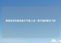 男朋友说女朋友是小气鬼,人这一辈子真的要为了房