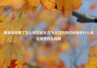 男朋友吃素了怎么哄女朋友,作为儿女的我们应做些什么或注意些什么问题