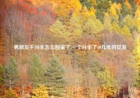 男朋友不分手怎么回家了,一个分手了10几年的女友