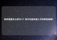 相亲直播怎么吸引人？新手也能快速上手的吸粉秘籍！