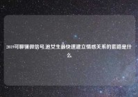 2019可聊骚微信号,追女生最快速建立情感关系的套路是什么