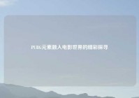 PUBG元素融入电影世界的精彩探寻