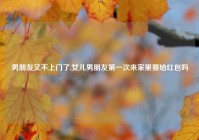 男朋友又不上门了,女儿男朋友第一次来家里要给红包吗