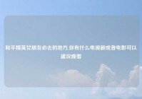 和平精英女朋友必去的地方,你有什么电视剧或者电影可以建议观看