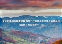 天天和男朋友聊天吵架,为什么我和男朋友吵架之后他总是当做什么都没有发生一样