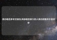 表白暗恋多年女朋友,向你暗恋很久的人表白但她并不喜欢你