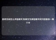 游戏空间怎么开始聊天,如果女生微信聊天时只回复你一两个字