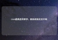 CSGO道具进攻教学，助你战场无往不利