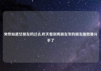 突然知道女朋友的过去,昨天看到男朋友发的朋友圈想要分手了